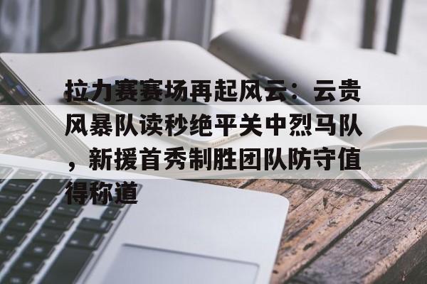 亚博体育平台关于拉力赛赛场再起风云：云贵风暴队读秒绝平关中烈马队，新援首秀制胜团队防守值得称道的信息